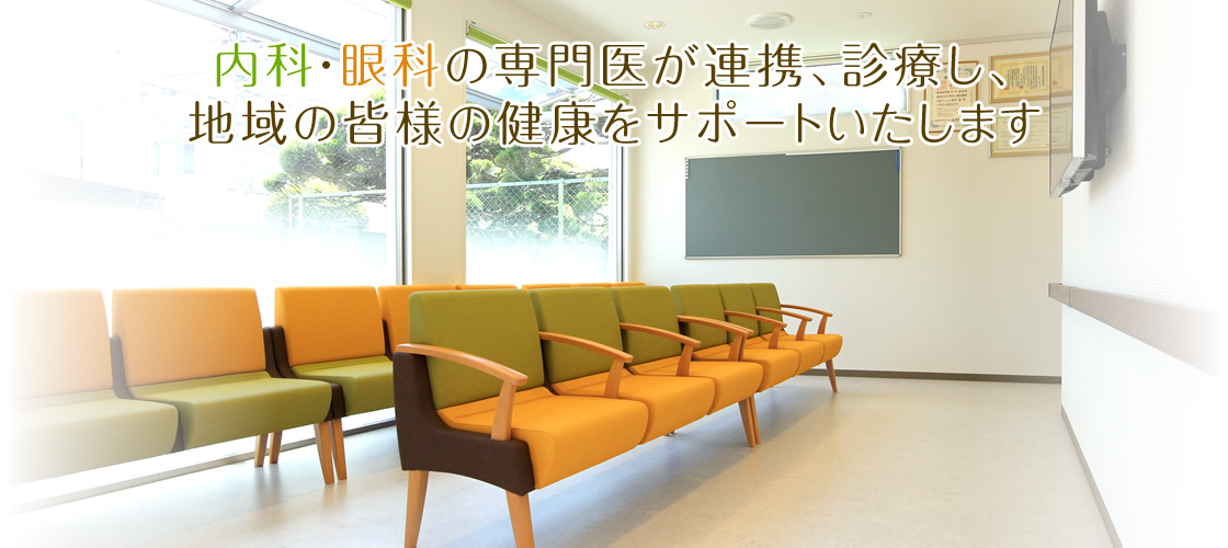 内科・眼科の専門医が連携、診療し、 地域の皆様の健康をサポートいたします